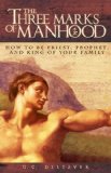 The Three Marks of Manhood: How to Be Priest, Prophet and King of Your Family [Book] (Click to buy & for more info.)