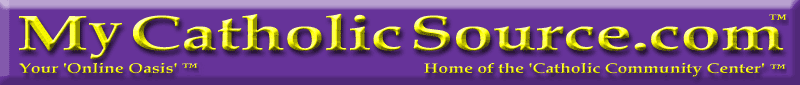 www.MyCatholicSource.com™ - Your Online Oasis™ & Home of the Catholic Community Center™